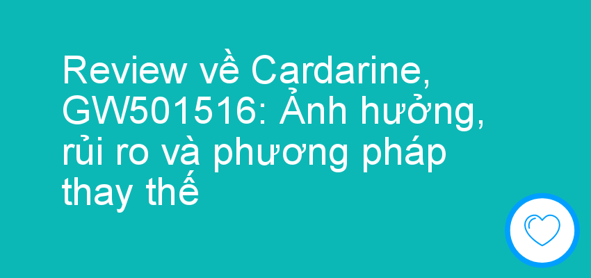 Review về Cardarine, GW501516: Ảnh hưởng, rủi ro và phương pháp thay thế